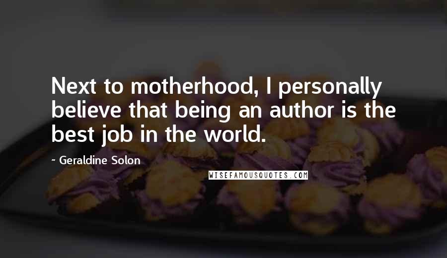 Geraldine Solon Quotes: Next to motherhood, I personally believe that being an author is the best job in the world.