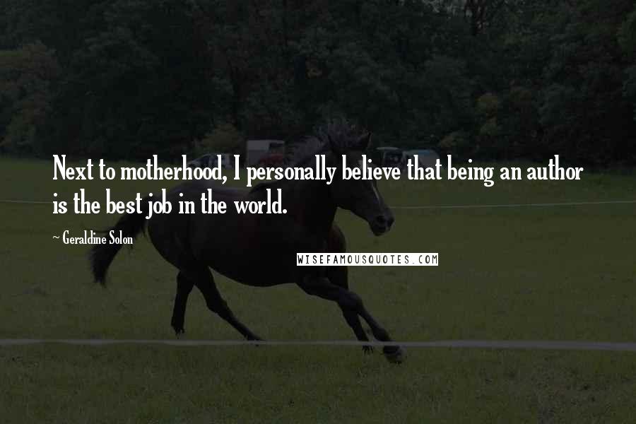Geraldine Solon Quotes: Next to motherhood, I personally believe that being an author is the best job in the world.