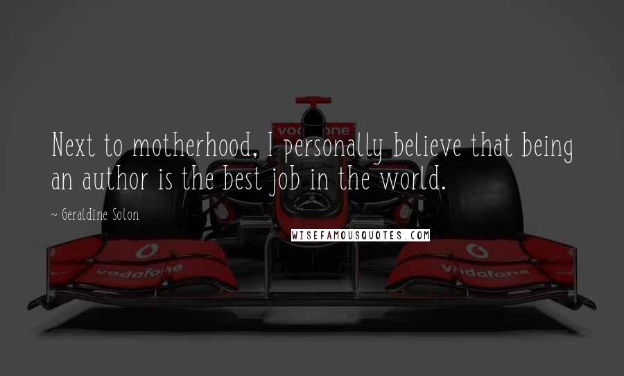 Geraldine Solon Quotes: Next to motherhood, I personally believe that being an author is the best job in the world.