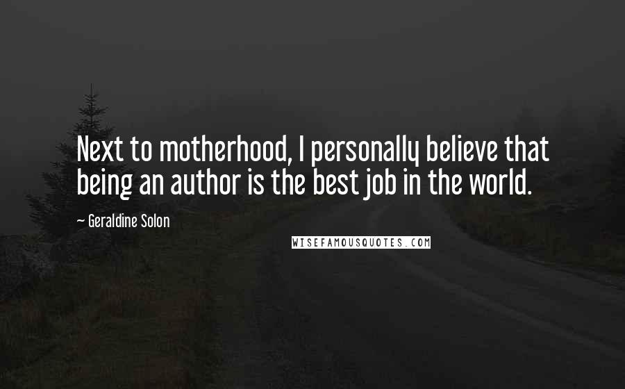 Geraldine Solon Quotes: Next to motherhood, I personally believe that being an author is the best job in the world.