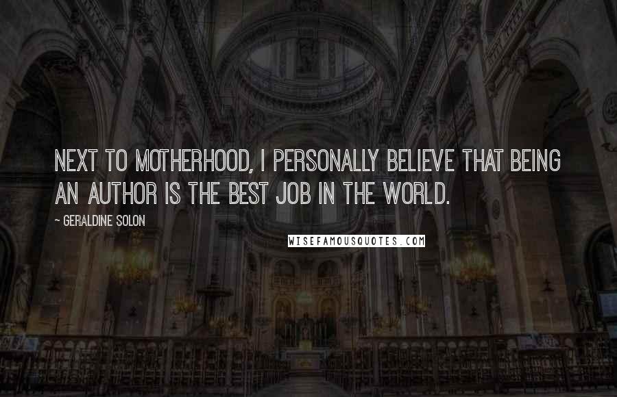Geraldine Solon Quotes: Next to motherhood, I personally believe that being an author is the best job in the world.