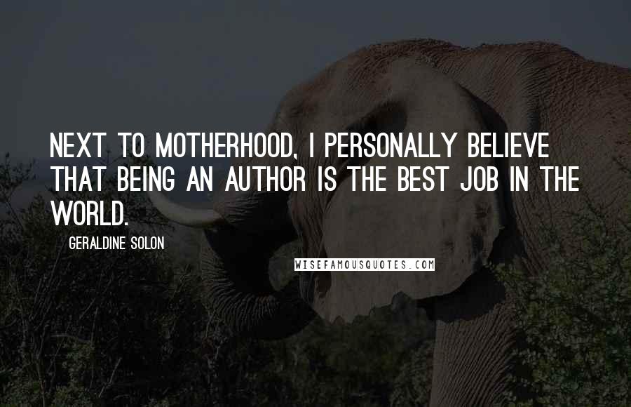 Geraldine Solon Quotes: Next to motherhood, I personally believe that being an author is the best job in the world.
