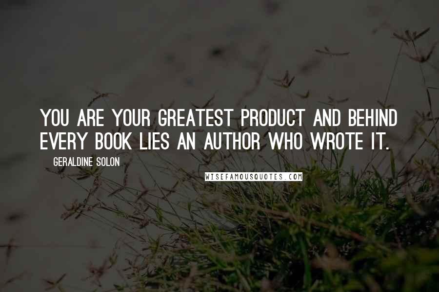 Geraldine Solon Quotes: You are your greatest product and behind every book lies an author who wrote it.