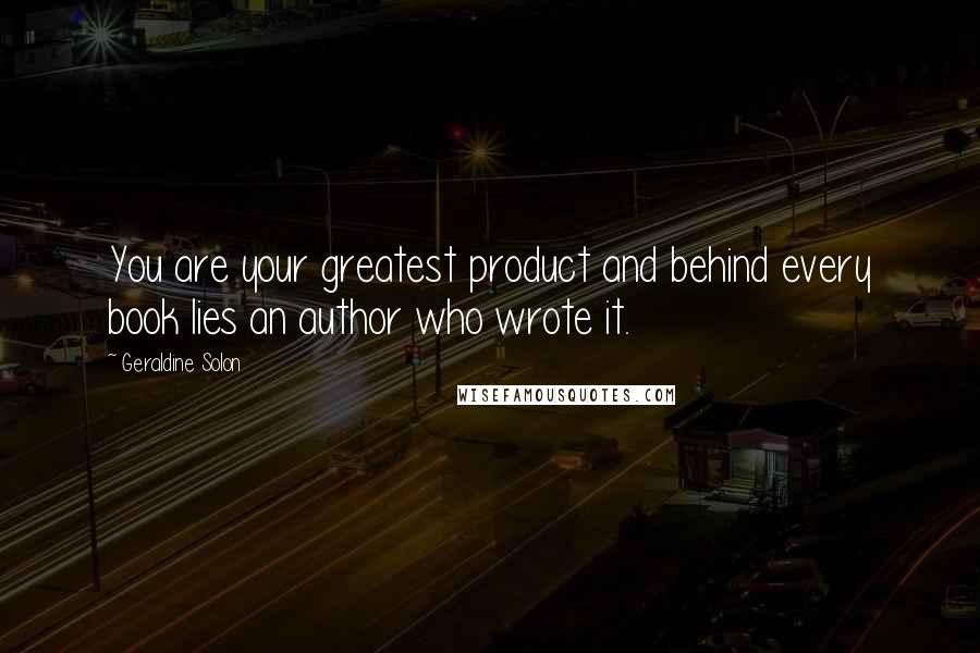 Geraldine Solon Quotes: You are your greatest product and behind every book lies an author who wrote it.