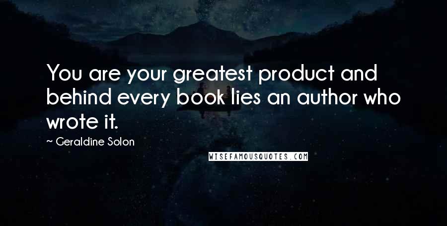 Geraldine Solon Quotes: You are your greatest product and behind every book lies an author who wrote it.