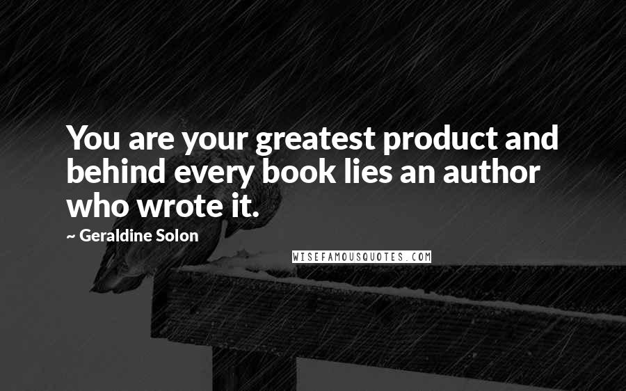 Geraldine Solon Quotes: You are your greatest product and behind every book lies an author who wrote it.