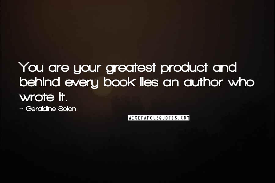 Geraldine Solon Quotes: You are your greatest product and behind every book lies an author who wrote it.