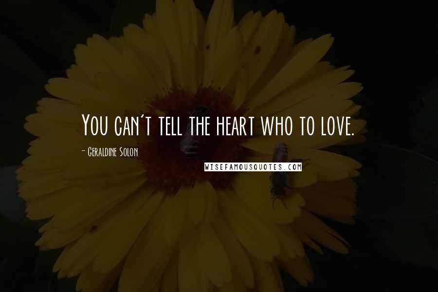 Geraldine Solon Quotes: You can't tell the heart who to love.