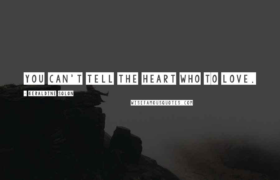 Geraldine Solon Quotes: You can't tell the heart who to love.