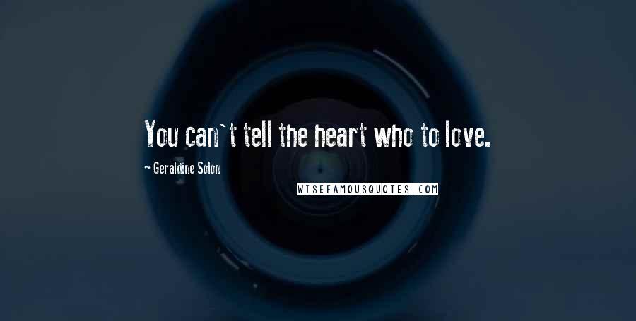 Geraldine Solon Quotes: You can't tell the heart who to love.