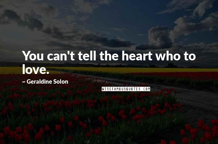 Geraldine Solon Quotes: You can't tell the heart who to love.