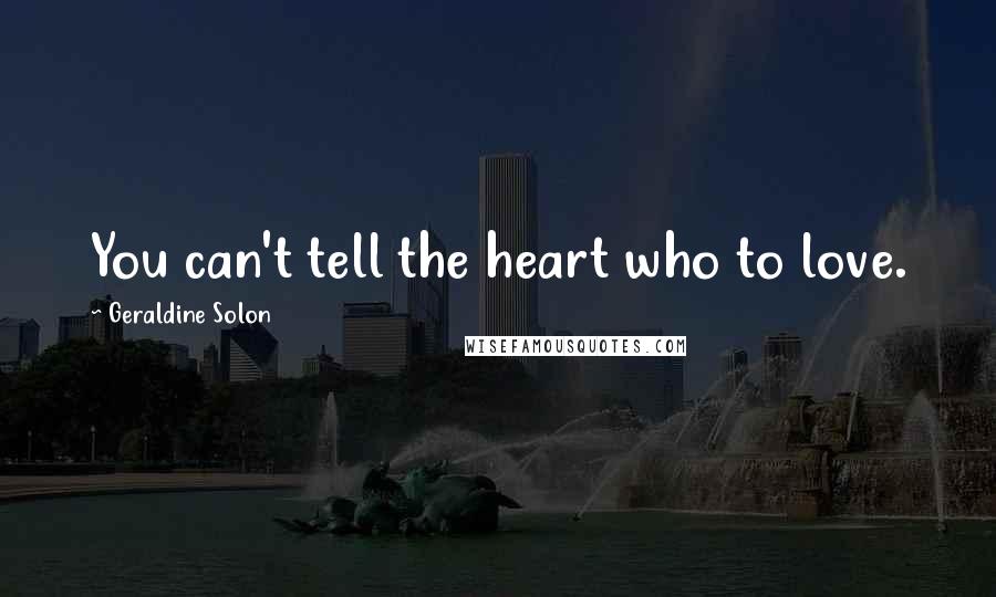 Geraldine Solon Quotes: You can't tell the heart who to love.