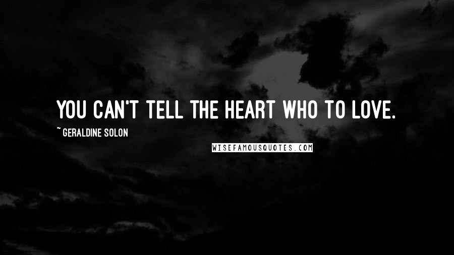 Geraldine Solon Quotes: You can't tell the heart who to love.