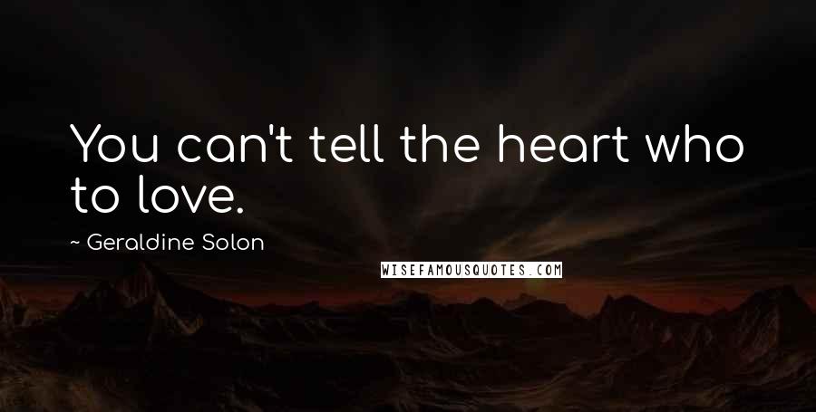 Geraldine Solon Quotes: You can't tell the heart who to love.