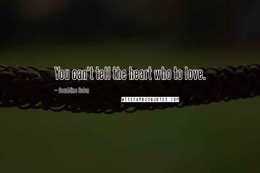 Geraldine Solon Quotes: You can't tell the heart who to love.