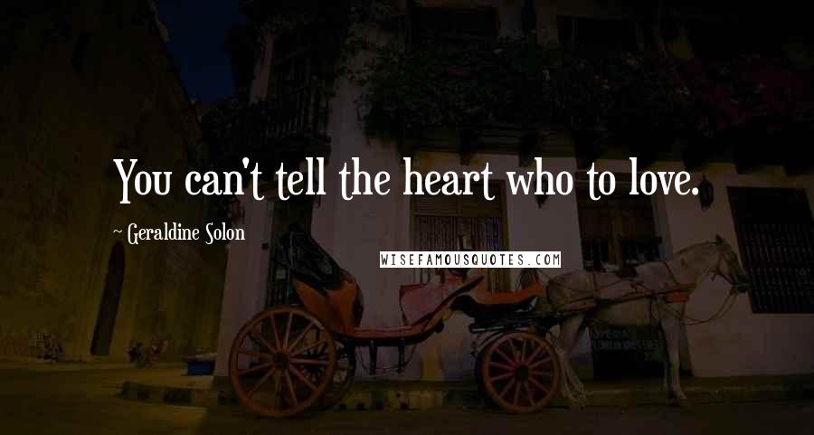 Geraldine Solon Quotes: You can't tell the heart who to love.