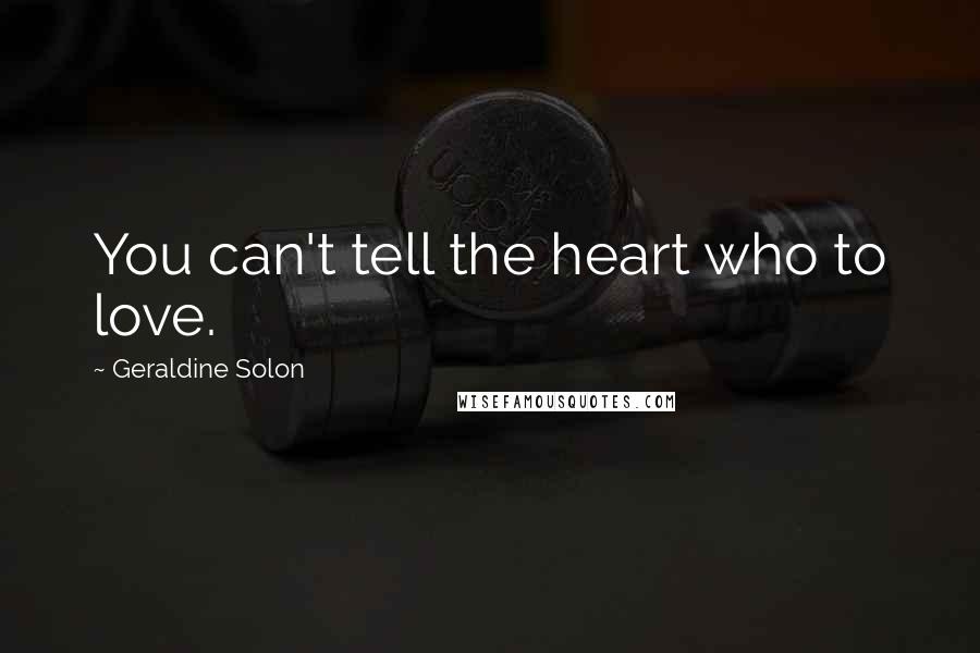 Geraldine Solon Quotes: You can't tell the heart who to love.