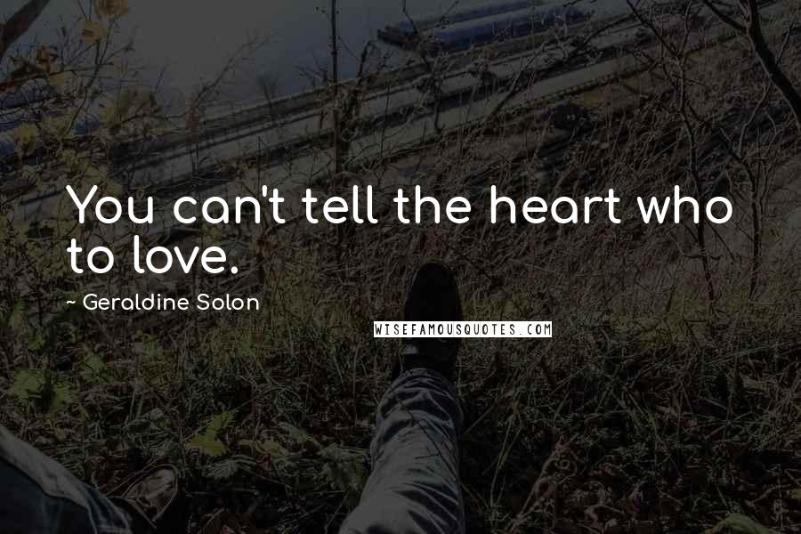 Geraldine Solon Quotes: You can't tell the heart who to love.