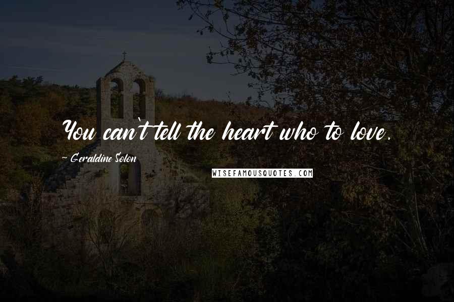 Geraldine Solon Quotes: You can't tell the heart who to love.