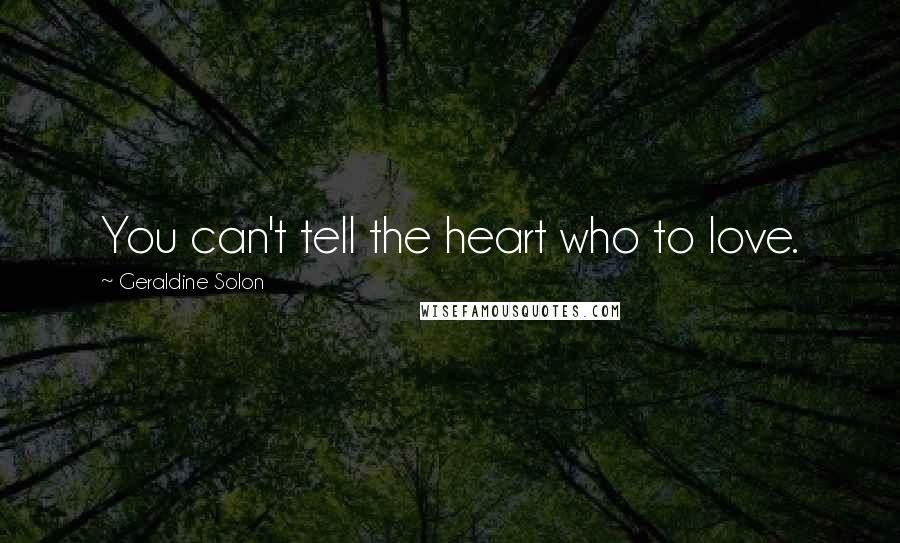 Geraldine Solon Quotes: You can't tell the heart who to love.