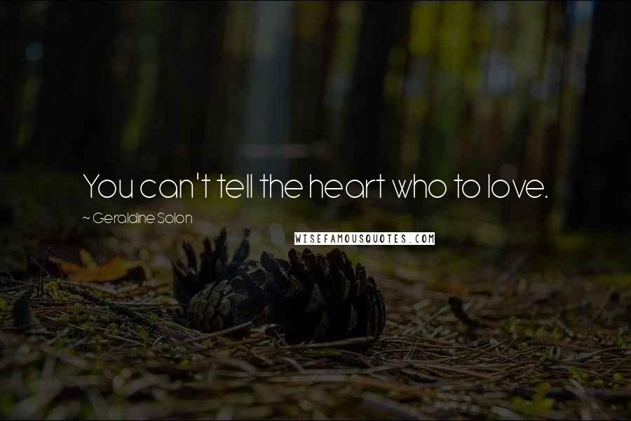 Geraldine Solon Quotes: You can't tell the heart who to love.