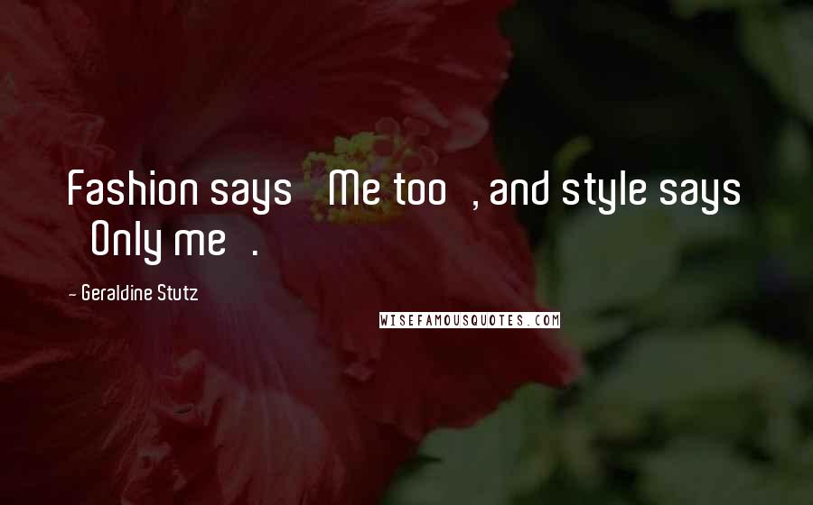 Geraldine Stutz Quotes: Fashion says 'Me too', and style says 'Only me'.