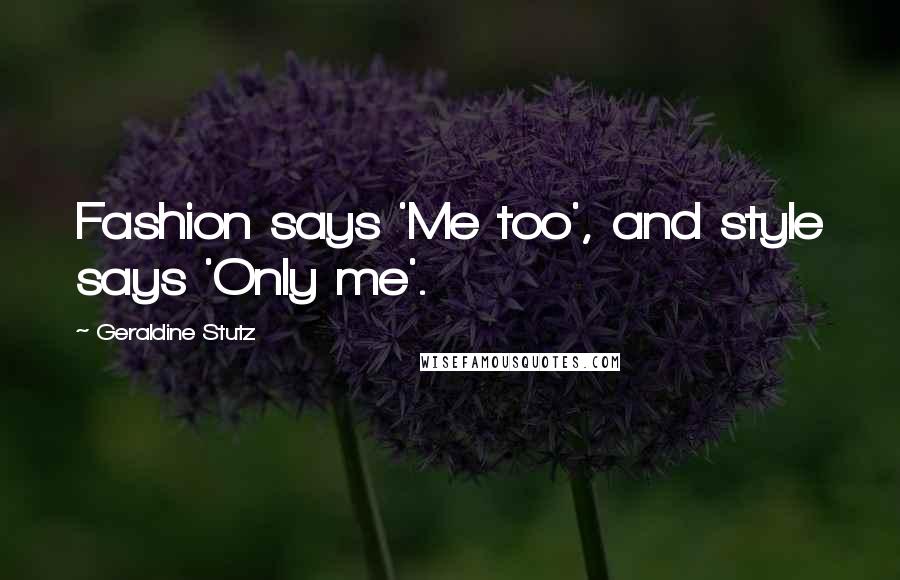 Geraldine Stutz Quotes: Fashion says 'Me too', and style says 'Only me'.