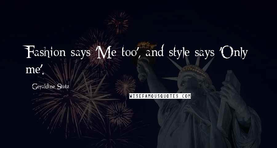 Geraldine Stutz Quotes: Fashion says 'Me too', and style says 'Only me'.