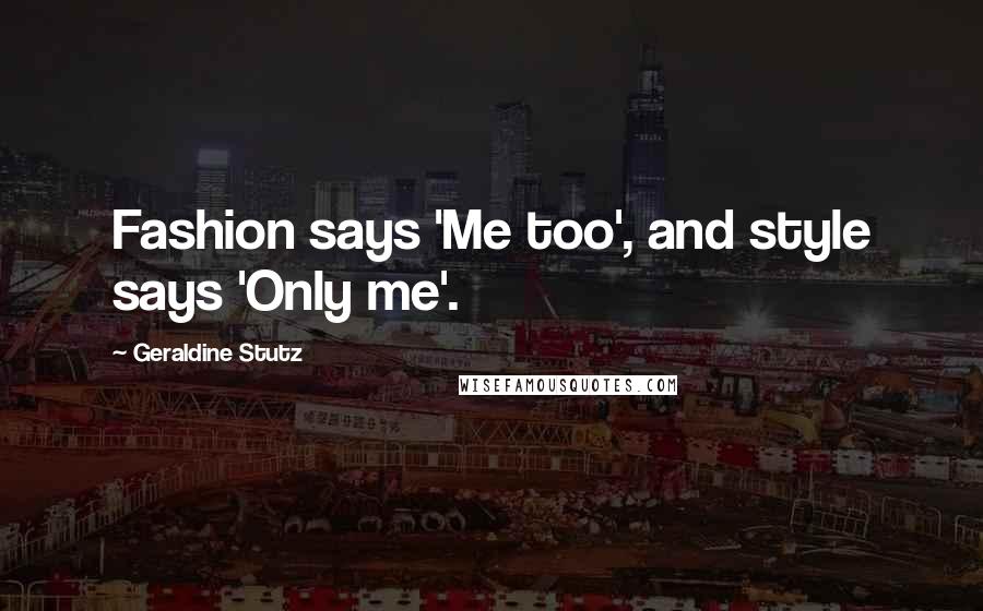 Geraldine Stutz Quotes: Fashion says 'Me too', and style says 'Only me'.