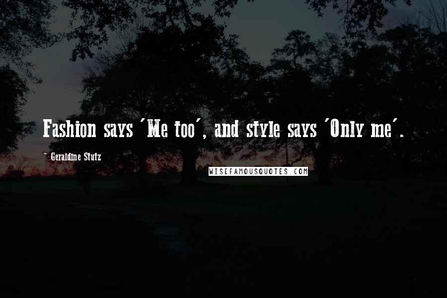 Geraldine Stutz Quotes: Fashion says 'Me too', and style says 'Only me'.