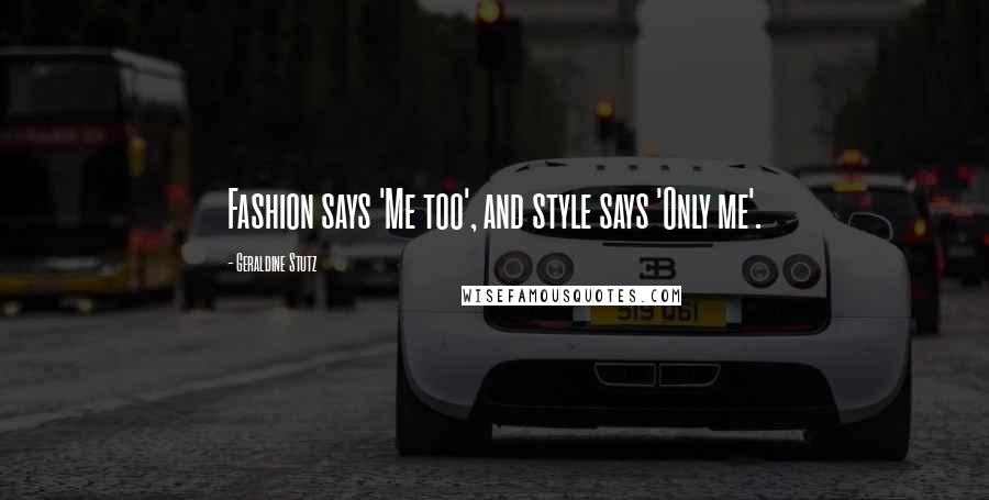 Geraldine Stutz Quotes: Fashion says 'Me too', and style says 'Only me'.