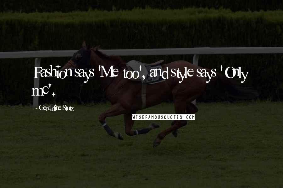 Geraldine Stutz Quotes: Fashion says 'Me too', and style says 'Only me'.