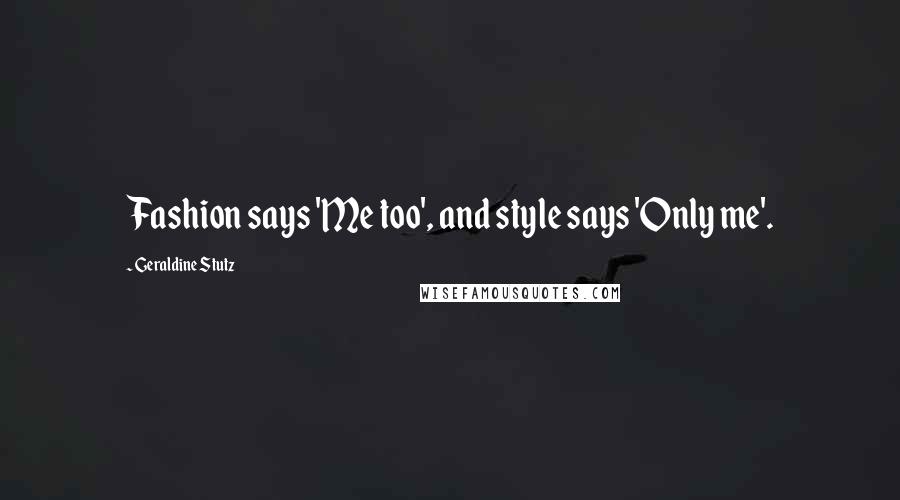 Geraldine Stutz Quotes: Fashion says 'Me too', and style says 'Only me'.