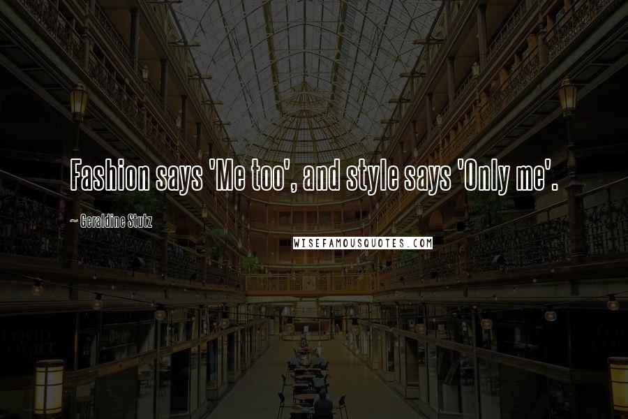 Geraldine Stutz Quotes: Fashion says 'Me too', and style says 'Only me'.