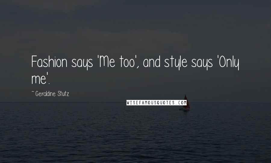 Geraldine Stutz Quotes: Fashion says 'Me too', and style says 'Only me'.