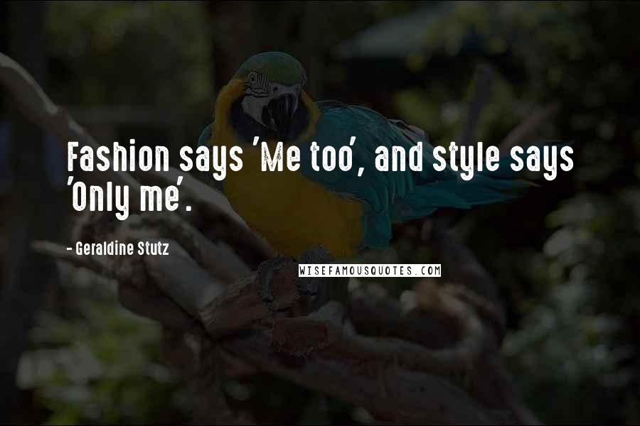 Geraldine Stutz Quotes: Fashion says 'Me too', and style says 'Only me'.