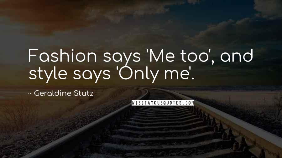 Geraldine Stutz Quotes: Fashion says 'Me too', and style says 'Only me'.