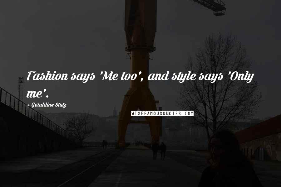 Geraldine Stutz Quotes: Fashion says 'Me too', and style says 'Only me'.