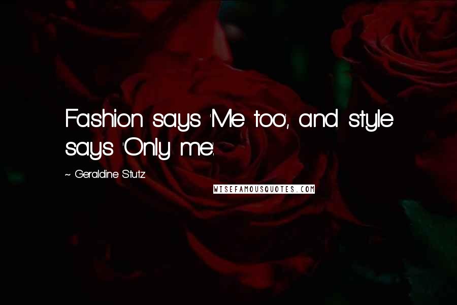 Geraldine Stutz Quotes: Fashion says 'Me too', and style says 'Only me'.