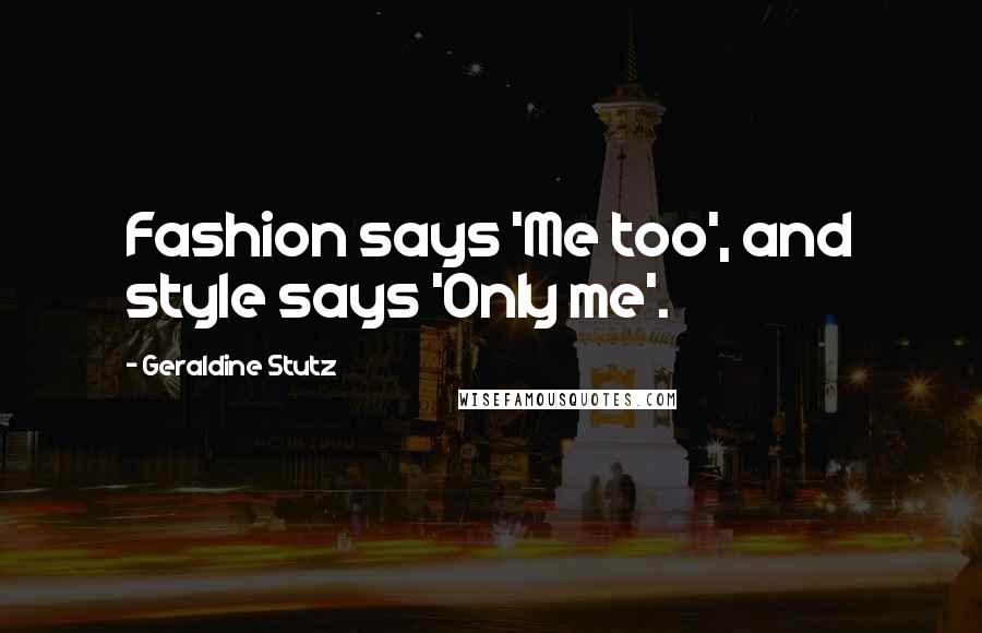 Geraldine Stutz Quotes: Fashion says 'Me too', and style says 'Only me'.