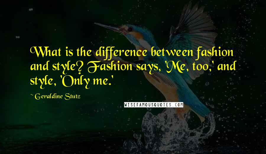 Geraldine Stutz Quotes: What is the difference between fashion and style? Fashion says, 'Me, too,' and style, 'Only me.'