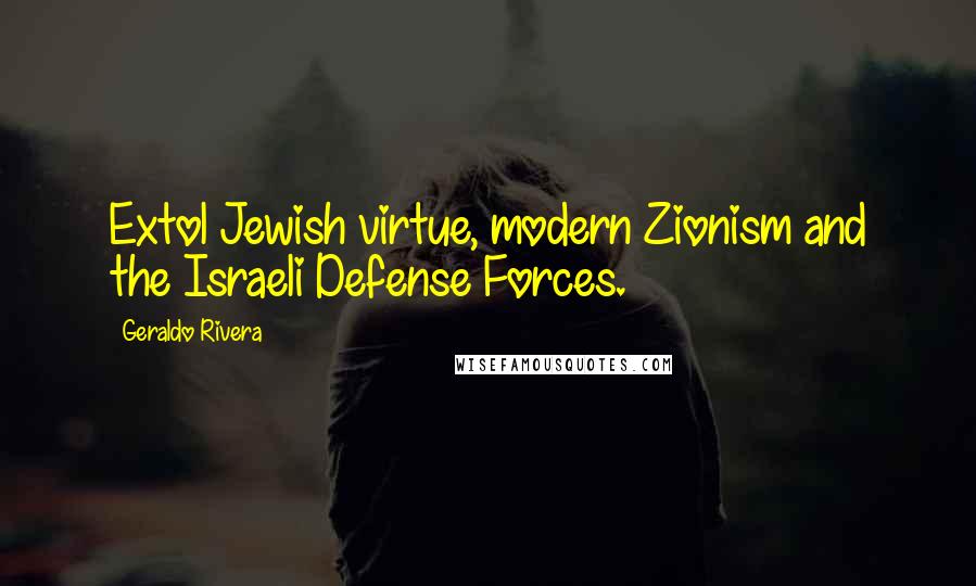 Geraldo Rivera Quotes: Extol Jewish virtue, modern Zionism and the Israeli Defense Forces.