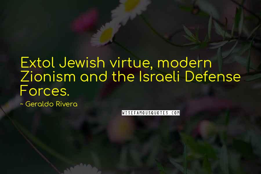 Geraldo Rivera Quotes: Extol Jewish virtue, modern Zionism and the Israeli Defense Forces.