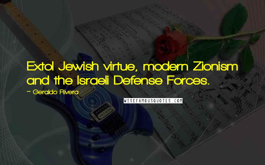 Geraldo Rivera Quotes: Extol Jewish virtue, modern Zionism and the Israeli Defense Forces.