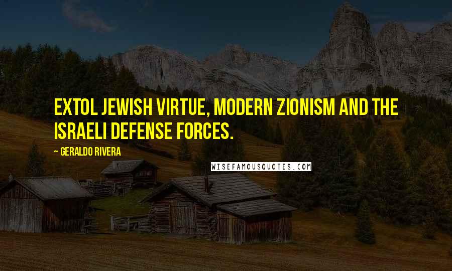 Geraldo Rivera Quotes: Extol Jewish virtue, modern Zionism and the Israeli Defense Forces.