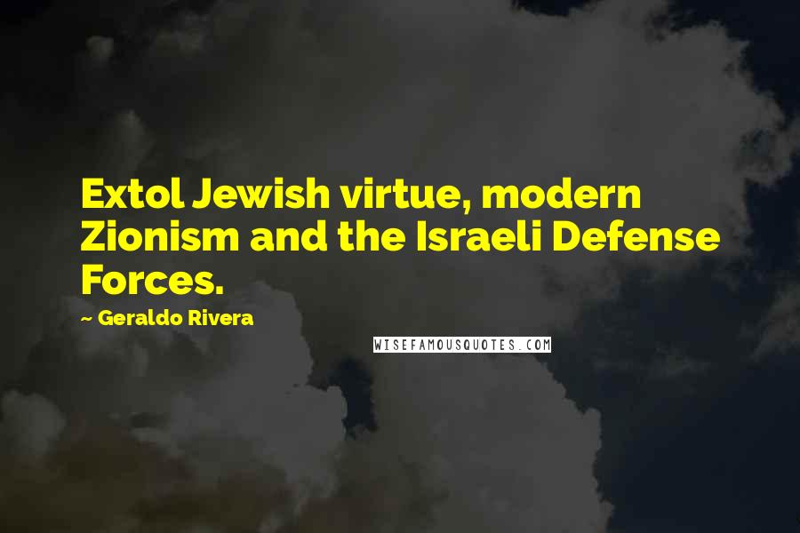 Geraldo Rivera Quotes: Extol Jewish virtue, modern Zionism and the Israeli Defense Forces.