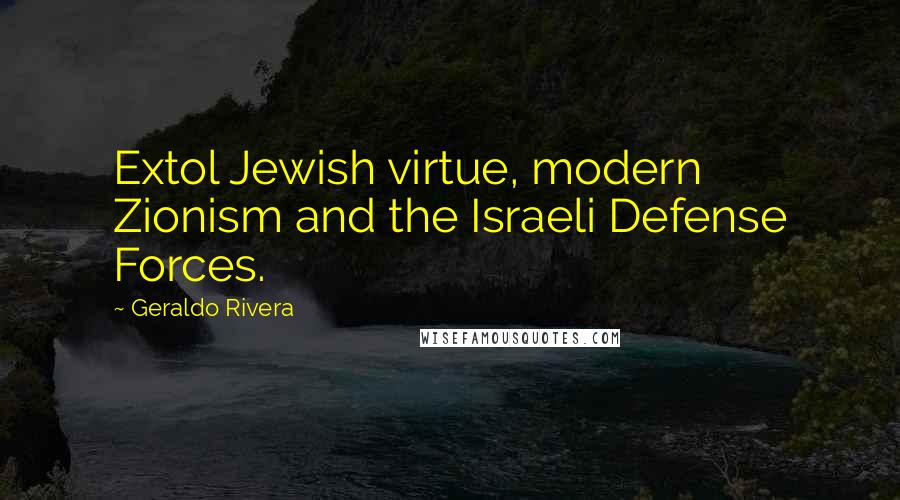 Geraldo Rivera Quotes: Extol Jewish virtue, modern Zionism and the Israeli Defense Forces.