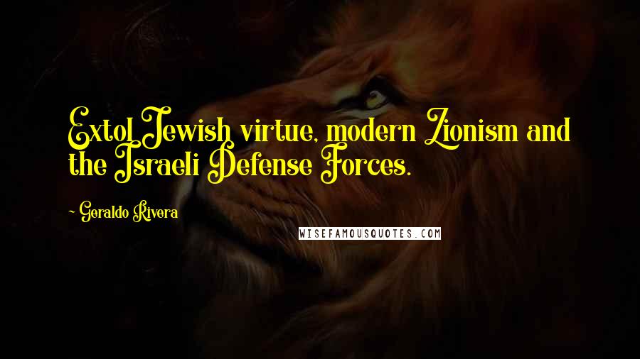 Geraldo Rivera Quotes: Extol Jewish virtue, modern Zionism and the Israeli Defense Forces.