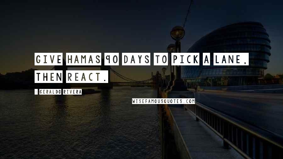 Geraldo Rivera Quotes: Give Hamas 90 days to pick a lane, then react.