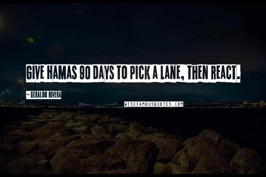 Geraldo Rivera Quotes: Give Hamas 90 days to pick a lane, then react.